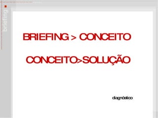BRIEFING > CONCEITO  CONCEITO>SOLU ÇÃO diagn óstico 
