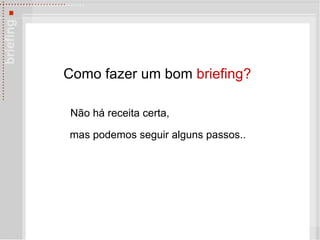 Como fazer um bom  briefing? N ão há receita certa,  mas podemos seguir  alguns passos..   