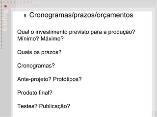 8.  Cronogramas/prazos/or çamentos Qual o investimento previsto para a produção?  Mínimo? Máximo?  Quais os prazos? Cronogramas? Ante-projeto? Prot ótipos? Produto final? Testes? Publicação? 