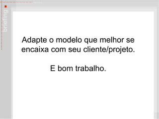 Adapte o modelo que melhor se encaixa com seu cliente/projeto. E bom trabalho. 