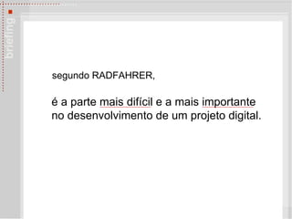 segundo RADFAHRER, é  a parte mais difícil e a mais importante  no desenvolvimento de um projeto digital. 
