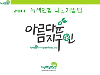 2011  녹색연합 나눔개발팀   