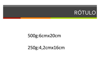 RÓTULO	
  


500g:6cmx20cm	
  
	
  
250g:4,2cmx16cm	
  
 