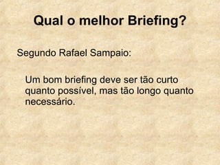 Qual o melhor Briefing? Segundo Rafael Sampaio: Um bom briefing deve ser tão curto quanto possível, mas tão longo quanto necessário.  