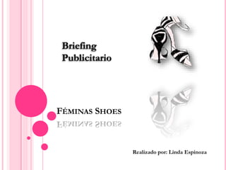 FÉMINAS SHOES
Realizado por: Linda Espinoza
Briefing
Publicitario
 