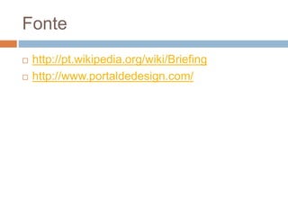 Fonte
 http://pt.wikipedia.org/wiki/Briefing
 http://www.portaldedesign.com/
 