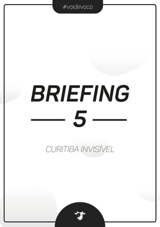#vaidevaca
BRIEFING
CURITIBA INVISÍVEL
5
 