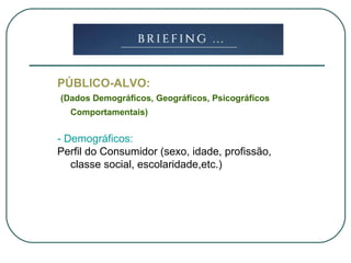 PÚBLICO-ALVO:
(Dados Demográficos, Geográficos, Psicográficos
Comportamentais)
- Demográficos:
Perfil do Consumidor (sexo, idade, profissão,
classe social, escolaridade,etc.)
 