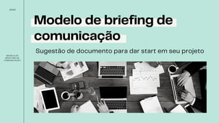 Modelo de briefing de
comunicação
Sugestão de documento para dar start em seu projeto
MODELO DE
BRIEFING DE
COMUNICAÇÃO
2020
 