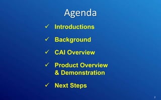 Agenda
 Introductions
 Background

 CAI Overview
 Product Overview
& Demonstration
 Next Steps
Control | Governance | Enable | Innovate& Visibility
Communications | Succeed

2

 