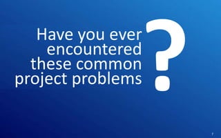 Have you ever
encountered
these common
project problems
Control | Governance | Enable | Innovate& Visibility
Communications | Succeed

7

 