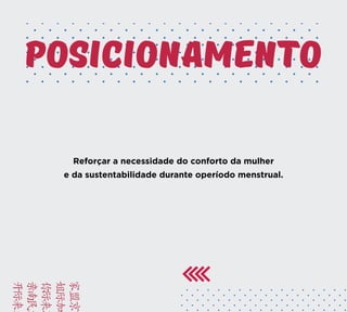 BRIE
FACA
VAMO
YUSD
KAMC
Reforçar a necessidade do conforto da mulher
e da sustentabilidade durante operíodo menstrual.
posicionamento
 