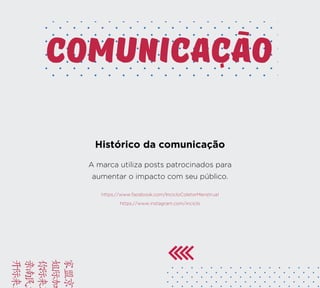 BRIE
FACA
VAMO
YUSD
KAMC
comunicacao
Histórico da comunicação
A marca utiliza posts patrocinados para
aumentar o impacto com seu público.
https://www.facebook.com/IncicloColetorMenstrual
https://www.instagram.com/inciclo
 