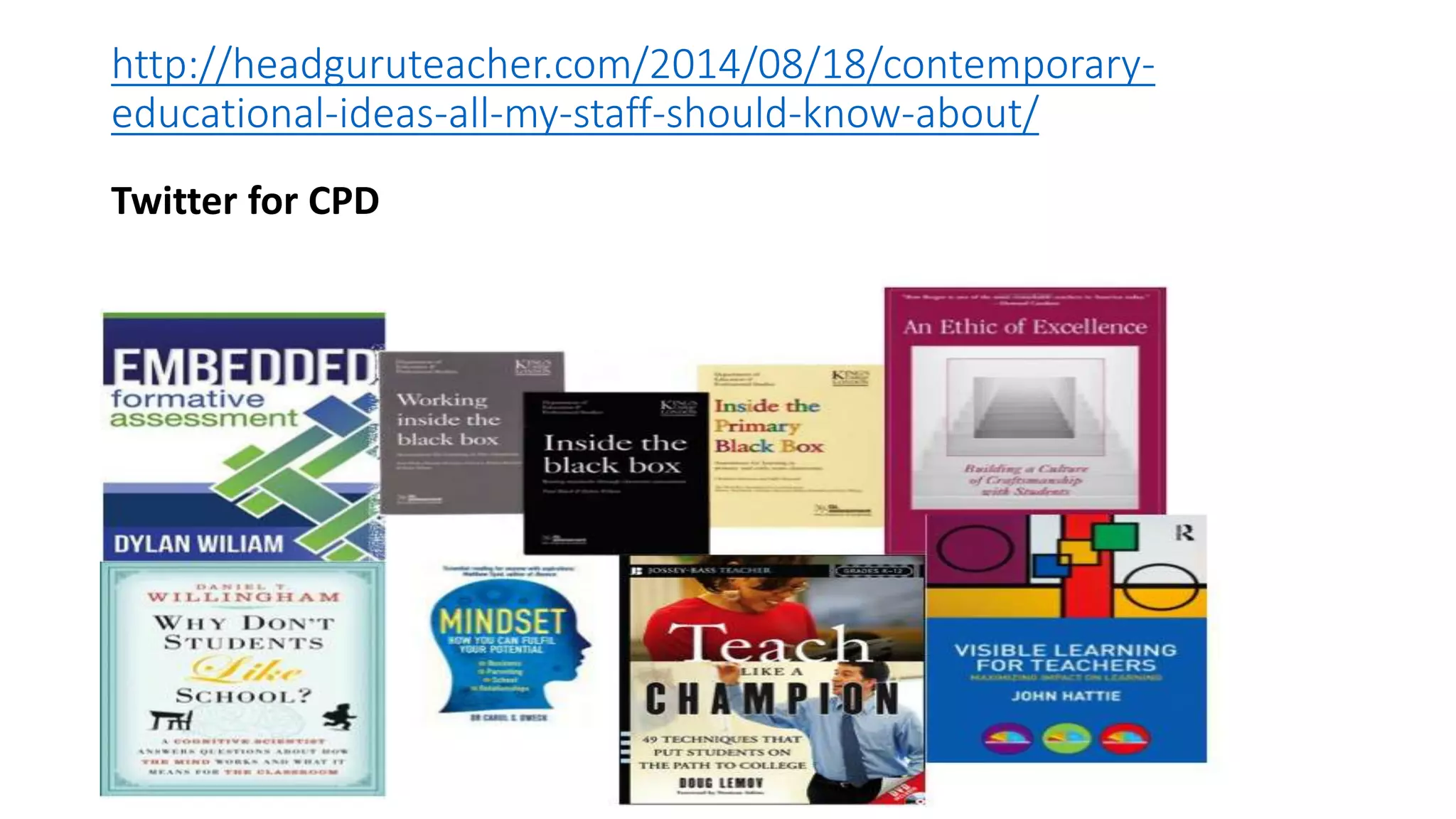 http://headguruteacher.com/2014/08/18/contemporary-educational- 
ideas-all-my-staff-should-know-about/ 
Twitter for CPD 
 