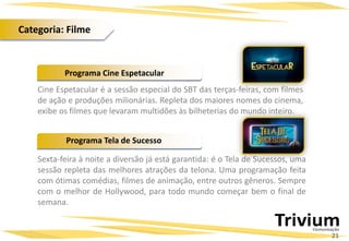 Cine Espetacular é a sessão especial do SBT das terças-feiras, com filmes
de ação e produções milionárias. Repleta dos maiores nomes do cinema,
exibe os filmes que levaram multidões às bilheterias do mundo inteiro.
Programa Cine Espetacular
Programa Tela de Sucesso
Sexta-feira à noite a diversão já está garantida: é o Tela de Sucessos, uma
sessão repleta das melhores atrações da telona. Uma programação feita
com ótimas comédias, filmes de animação, entre outros gêneros. Sempre
com o melhor de Hollywood, para todo mundo começar bem o final de
semana.
21
Categoria: Filme
 