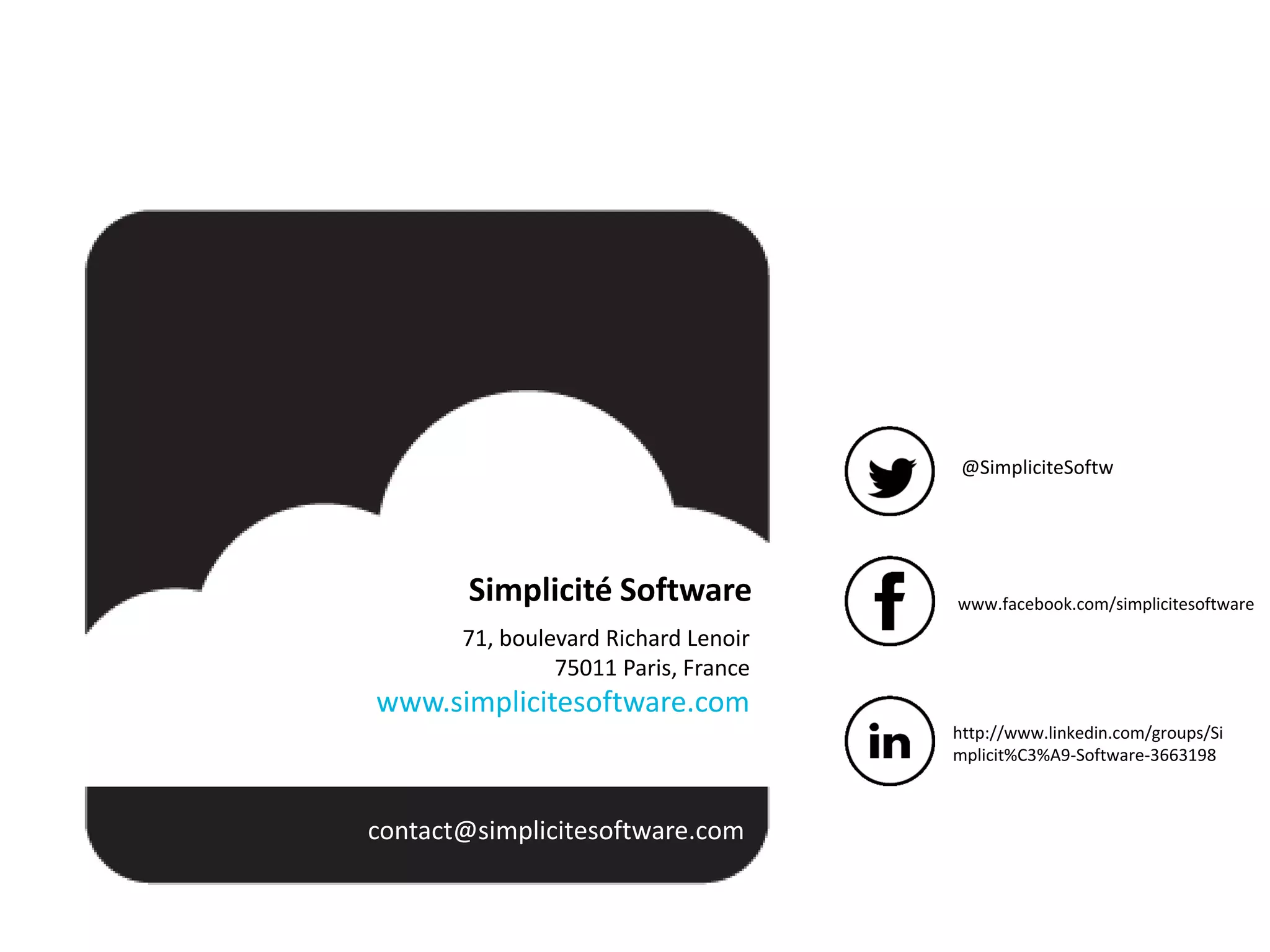 Simplicité Software
71, boulevard Richard Lenoir
75011 Paris, France
www.simplicitesoftware.com
contact@simplicitesoftware.com
@SimpliciteSoftw
www.facebook.com/simplicitesoftware
http://www.linkedin.com/groups/Si
mplicit%C3%A9-Software-3663198
 