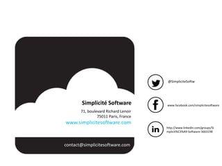 Simplicité Software
71, boulevard Richard Lenoir
75011 Paris, France
www.simplicitesoftware.com
contact@simplicitesoftware.com
@SimpliciteSoftw
www.facebook.com/simplicitesoftware
http://www.linkedin.com/groups/Si
mplicit%C3%A9-Software-3663198
 