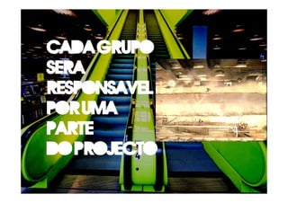Cada grupo
sera
responsavel
por uma
parte
do projecto