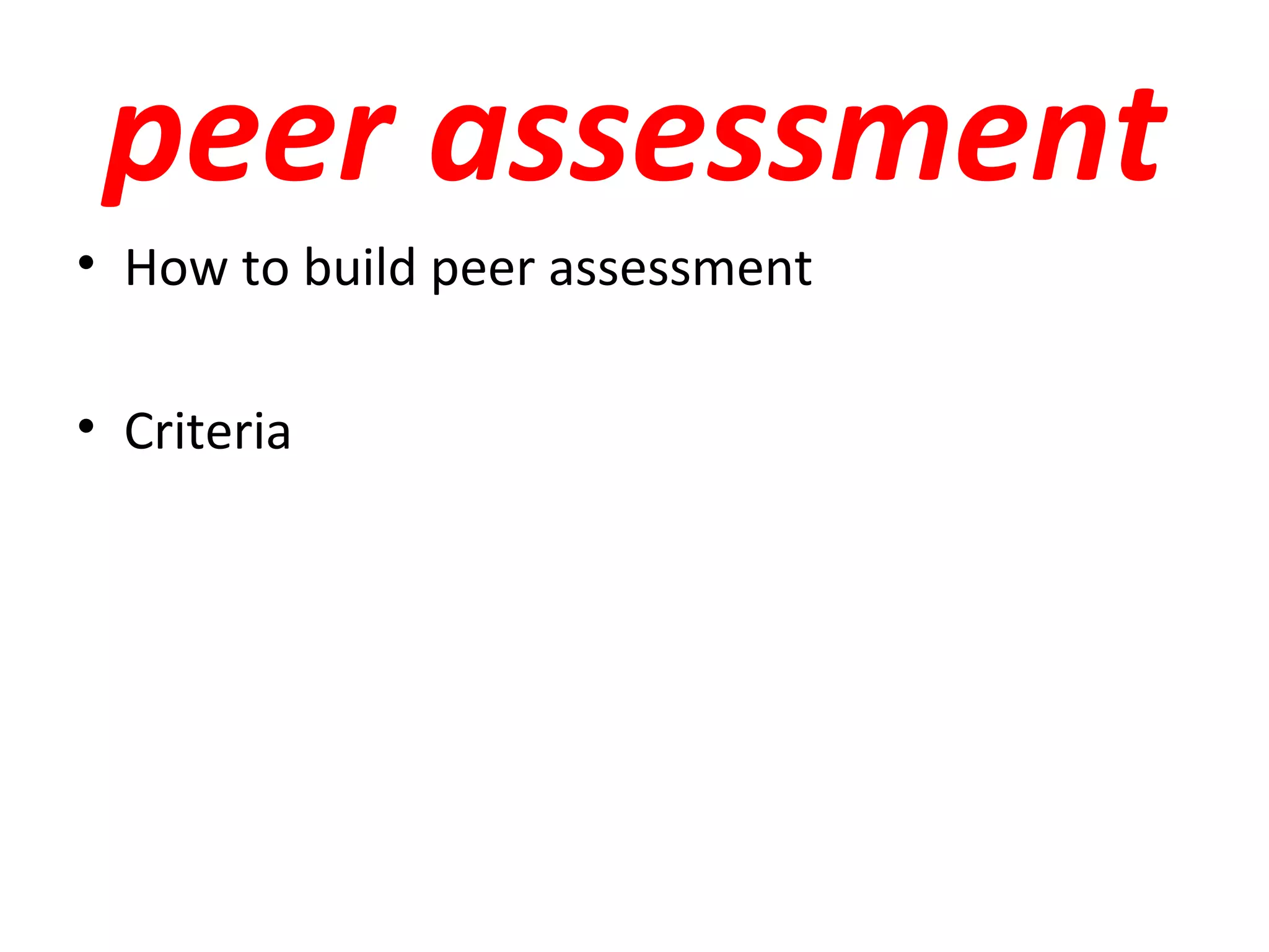 peer assessment
• How to build peer assessment

• Criteria
 