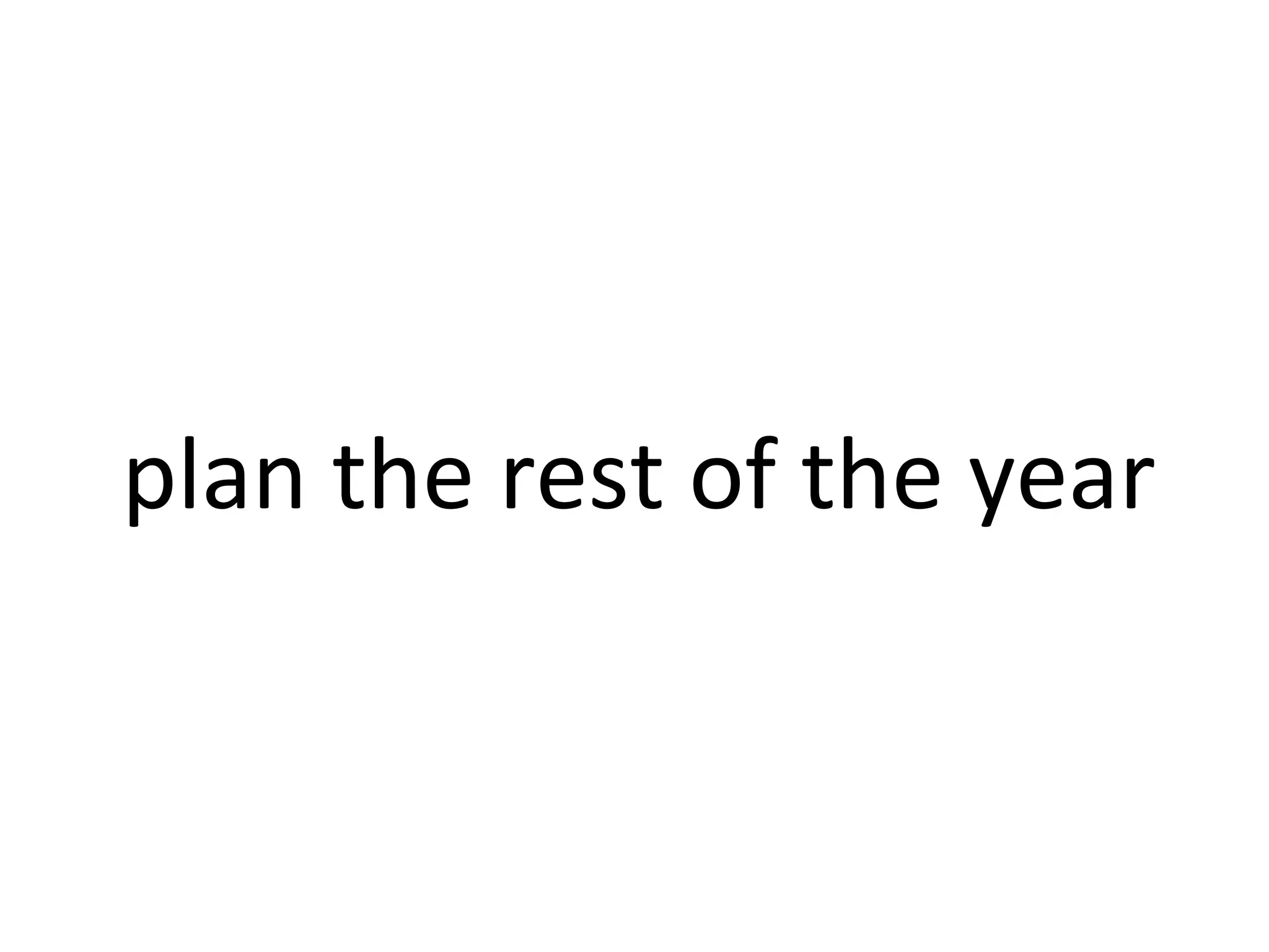 plan the rest of the year
 