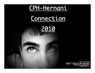 CPH-Hernani
Connection
   2010




                             Igor Calzada
             [http://www.igorcalzada.com]
              DBH 4. Langile BHI IKASTOLA
                       (Hernani-EuskalH.)
                              2010 April.
 