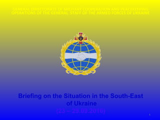 GENERAL DIRECTORATE OF MILITARY COOPERATION AND PEACEKEEPING
OPERATIONS OF THE GENERAL STAFF OF THE ARMED FORCES OF UKRAINE
Briefing on the Situation in the South-East
of Ukraine
(23 – 29.09.2016) 1
 