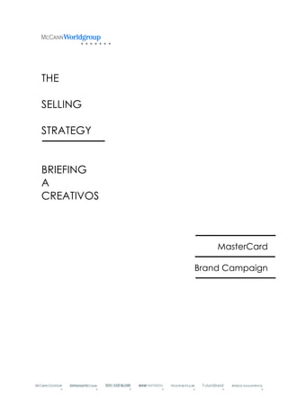 THE

SELLING

STRATEGY


BRIEFING
A
CREATIVOS



                MasterCard

            Brand Campaign
 