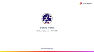Briefing Admin
www.monev.co
Uji Kompetensi – AIPTLMI
 