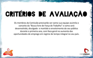 Os membros da Comissão precisarão ver como sua equipe assimila o conceito da “Busca livre de Força de Trabalho” e como será desenvolvido, divulgado  e mantido o envolvimento do seu público durante o primeiro ano, com foco geral no aumento das oportunidades de emprego em regime de tempo integral no seu país.