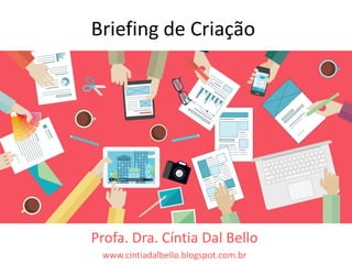 Briefing de Criação
Profa. Dra. Cíntia Dal Bello
www.cintiadalbello.blogspot.com.br
 