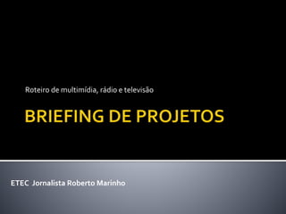 Roteiro de multimídia, rádio e televisão
ETEC Jornalista Roberto Marinho
 