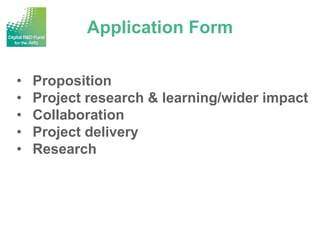 Application Form
•
•
•
•
•

Proposition
Project research & learning/wider impact
Collaboration
Project delivery
Research

 