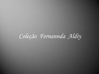 Coleção  Fernannda  Aldiy 