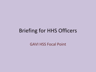 Briefing for HHS Officers
GAVI HSS Focal Point

 