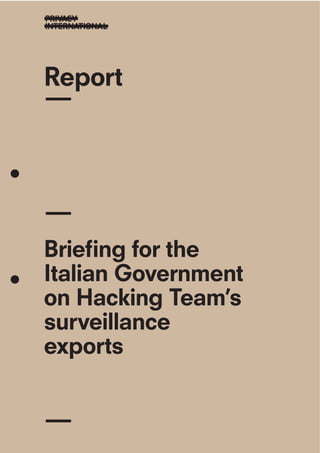 Report
Brieﬁng for the
Italian Government
on Hacking Team’s
surveillance
exports
 