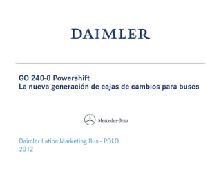 GO 240-8 Powershift
La nueva generación de cajas de cambios para buses
Daimler Latina Marketing Bus - PDLO
2012
 
