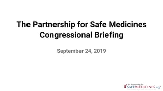 The Partnership for Safe Medicines
Congressional Briefing
September 24, 2019
 