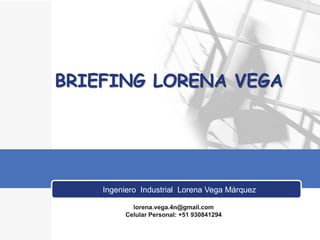 LOGO
BRIEFING LORENA VEGA
Ingeniero Industrial Lorena Vega Márquez
lorena.vega.4n@gmail.com
Celular Personal: +51 930841294
 