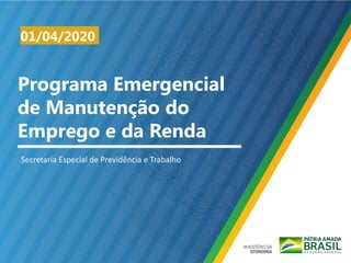 Programa Emergencial
de Manutenção do
Emprego e da Renda
01/04/2020
Secretaria Especial de Previdência e Trabalho
 