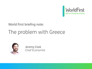 World First briefing note:
The problem with Greece
Jeremy Cook
Chief Economist
 