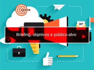 Briefing, objetivos e público-alvo
 