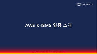 © 2018, Amazon Web Services, Inc. or Its Affiliates. All rights reserved.
AWS K-ISMS 인증 소개
 