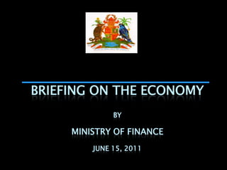 BRIEFING ON THE ECONOMY
              BY

     MINISTRY OF FINANCE
         JUNE 15, 2011
 