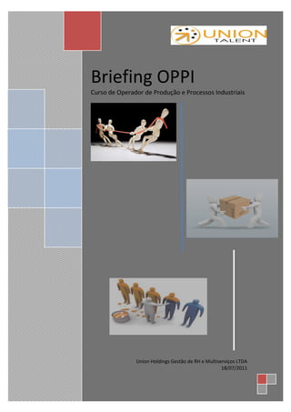 Briefing OPPI
Curso de Operador de Produção e Processos Industriais




               Union Holdings Gestão de RH e Multiserviços LTDA
                                                    18/07/2011
 