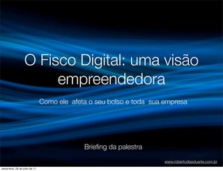 O Fisco Digital: uma visão
                        empreendedora
                                 Como ele afeta o seu bolso e toda sua empresa




                                              Brieﬁng da palestra

                                                                       www.robertodiasduarte.com.br
sexta-feira, 29 de julho de 11
 