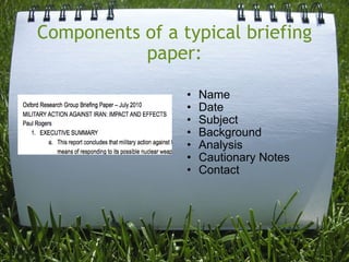 Components of a typical briefing paper: Name Date Subject Background Analysis Cautionary Notes Contact
