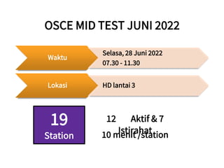 OSCE MID TEST JUNI 2022
Waktu
Selasa, 28 Juni 2022
07.30 - 11.30
Lokasi HD lantai 3
19
Station
12 Aktif & 7
Istirahat
10 m...