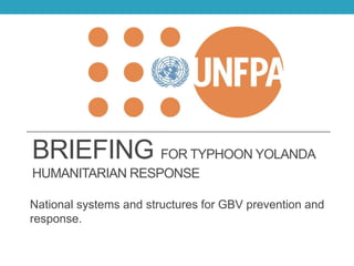 BRIEFING FOR TYPHOON YOLANDA
HUMANITARIAN RESPONSE
National systems and structures for GBV prevention and
response.
 