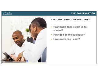27
THE LEGALSHIELD OPPORTUNITY
• How much does it cost to get
started?
• How do I do the business?
• How much can I earn?
THE COMPENSATION
27
 