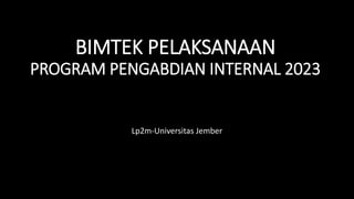 BIMTEK PELAKSANAAN
PROGRAM PENGABDIAN INTERNAL 2023
Lp2m-Universitas Jember
 